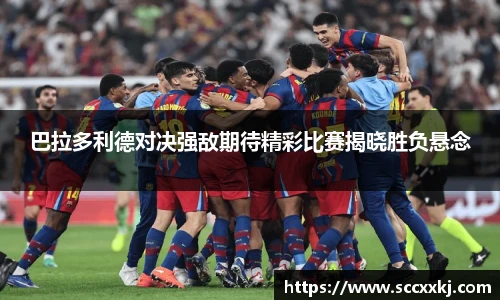 巴拉多利德对决强敌期待精彩比赛揭晓胜负悬念