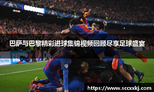 巴萨与巴黎精彩进球集锦视频回顾尽享足球盛宴