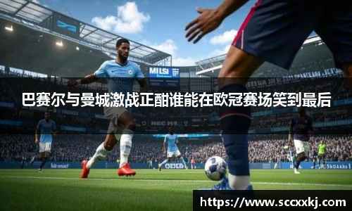 巴赛尔与曼城激战正酣谁能在欧冠赛场笑到最后