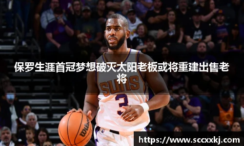 保罗生涯首冠梦想破灭太阳老板或将重建出售老将