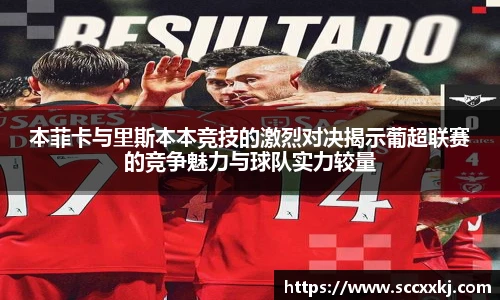 本菲卡与里斯本本竞技的激烈对决揭示葡超联赛的竞争魅力与球队实力较量