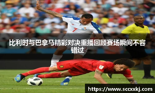 比利时与巴拿马精彩对决重播回顾赛场瞬间不容错过